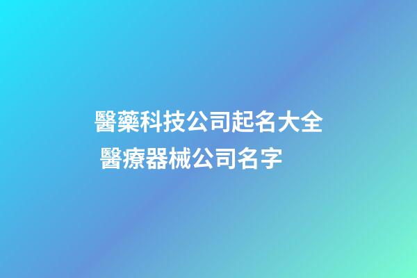 醫藥科技公司起名大全 醫療器械公司名字-第1張-公司起名-玄機派